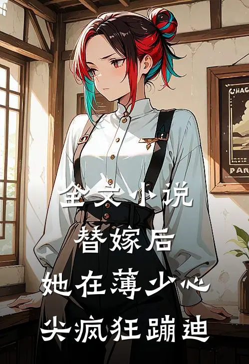 全文小说替嫁后，她在薄少心尖疯狂蹦迪