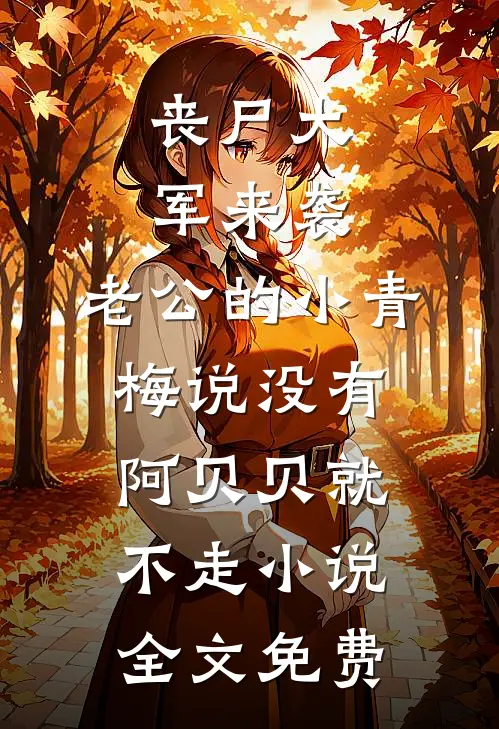 丧尸大军来袭，老公的小青梅说没有阿贝贝就不走小说全文免费
