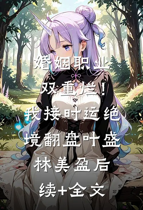 婚姻职业双重烂！我接时运绝境翻盘叶盛林美盈后续+全文