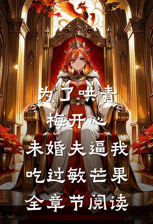 为了哄青梅开心，未婚夫逼我吃过敏芒果全章节阅读