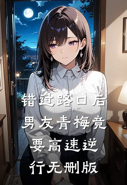 错过路口后，男友青梅竟要高速逆行无删版