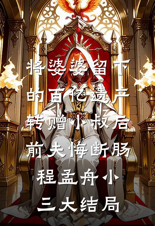 将婆婆留下的百亿遗产转赠小叔后，前夫悔断肠程孟舟小三大结局