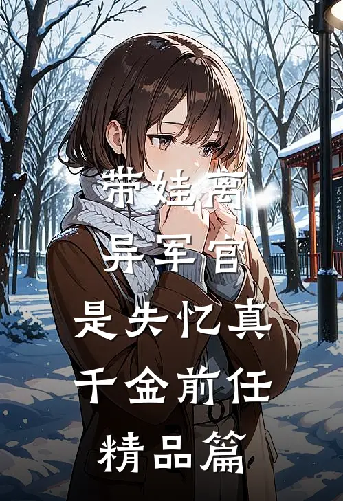 带娃离异军官，是失忆真千金前任精品篇