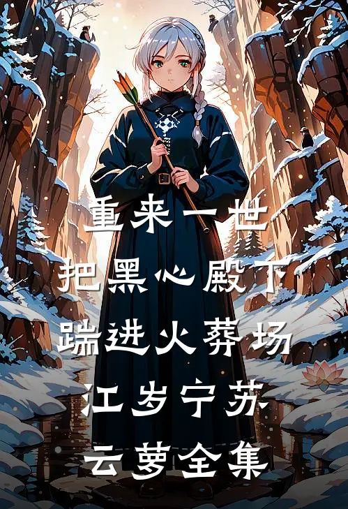 重来一世，把黑心殿下踹进火葬场江岁宁苏云萝全集