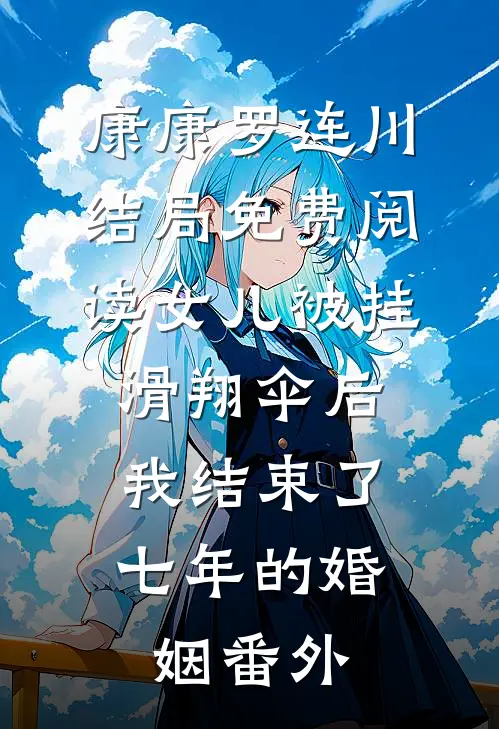 康康罗连川结局免费阅读女儿被挂滑翔伞后，我结束了七年的婚姻番外