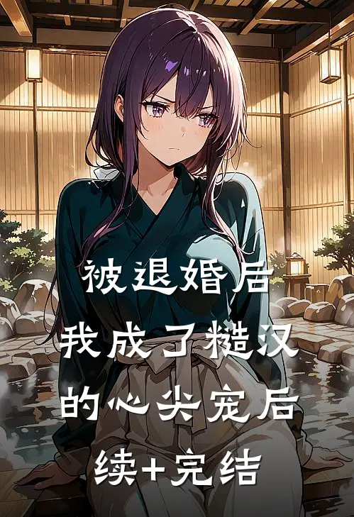 被退婚后，我成了糙汉的心尖宠后续+完结