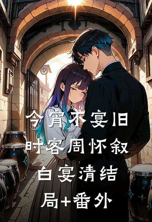今宵不宴旧时客周怀叙白宴清结局+番外