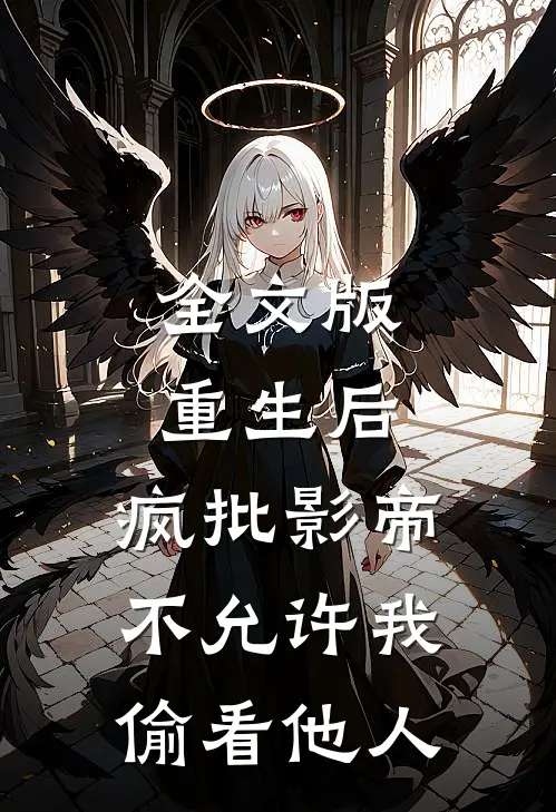 全文版重生后，疯批影帝不允许我偷看他人