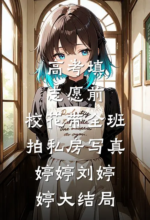 高考填志愿前，校花带全班拍私房写真婷婷刘婷婷大结局