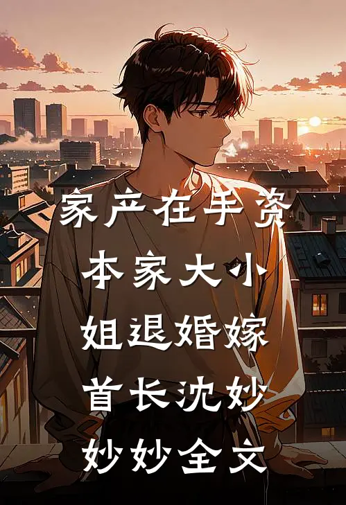 家产在手资本家大小姐退婚嫁首长沈妙妙妙全文