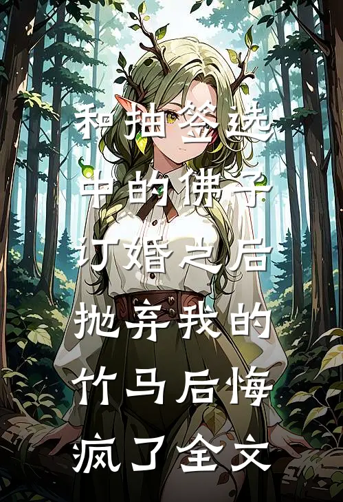 和抽签选中的佛子订婚之后，抛弃我的竹马后悔疯了全文