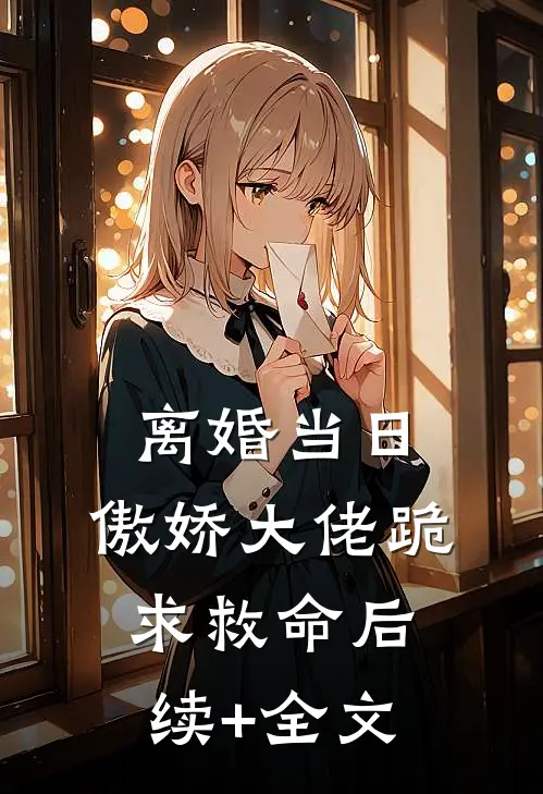 离婚当日，傲娇大佬跪求救命后续+全文