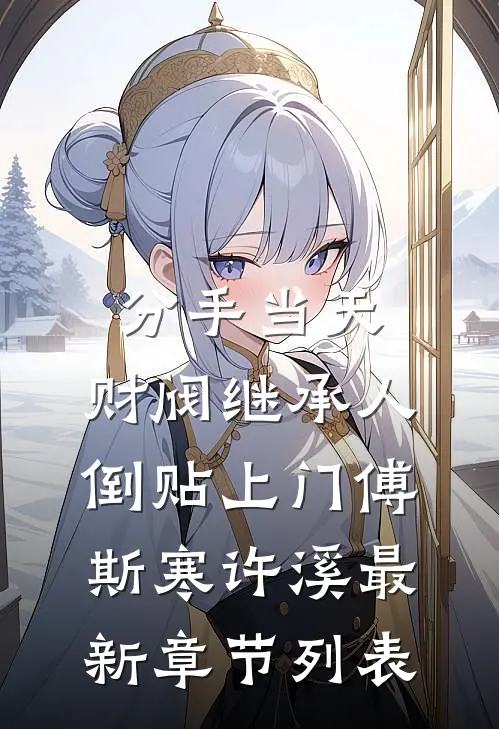 分手当天，财阀继承人倒贴上门傅斯寒许溪最新章节列表