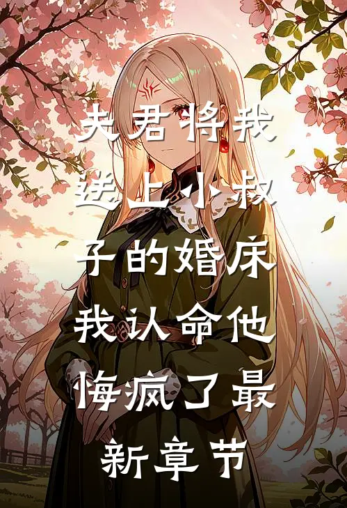夫君将我送上小叔子的婚床，我认命他悔疯了最新章节