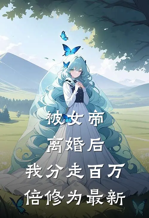 被女帝离婚后，我分走百万倍修为最新