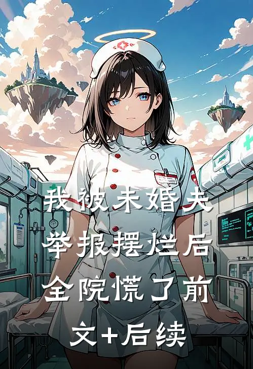 我被未婚夫举报摆烂后，全院慌了前文+后续