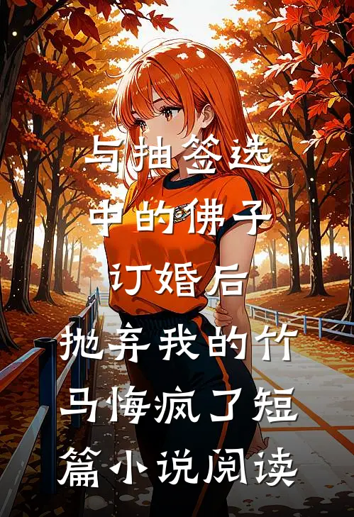 与抽签选中的佛子订婚后，抛弃我的竹马悔疯了短篇小说阅读