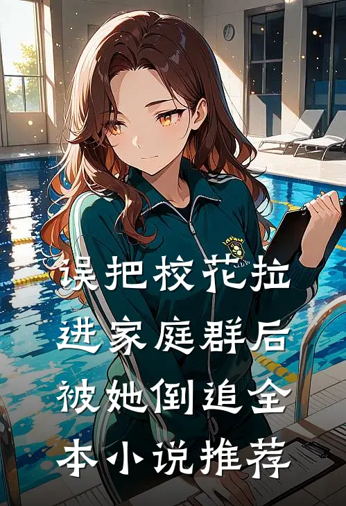 误把校花拉进家庭群后，被她倒追全本小说推荐