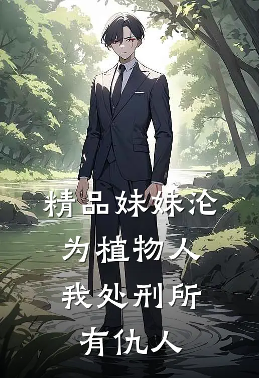 精品妹妹沦为植物人，我处刑所有仇人