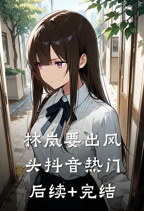 林岚要出风头抖音热门后续+完结