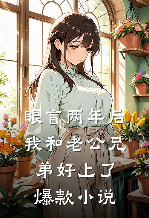 眼盲两年后，我和老公兄弟好上了爆款小说