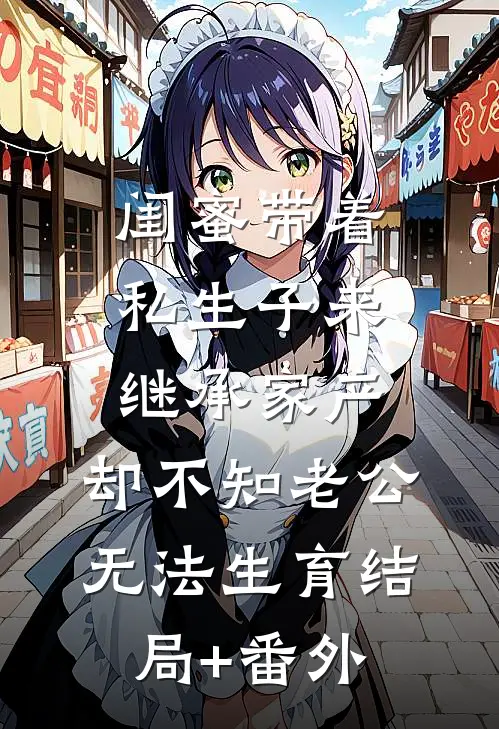 闺蜜带着私生子来继承家产，却不知老公无法生育结局+番外