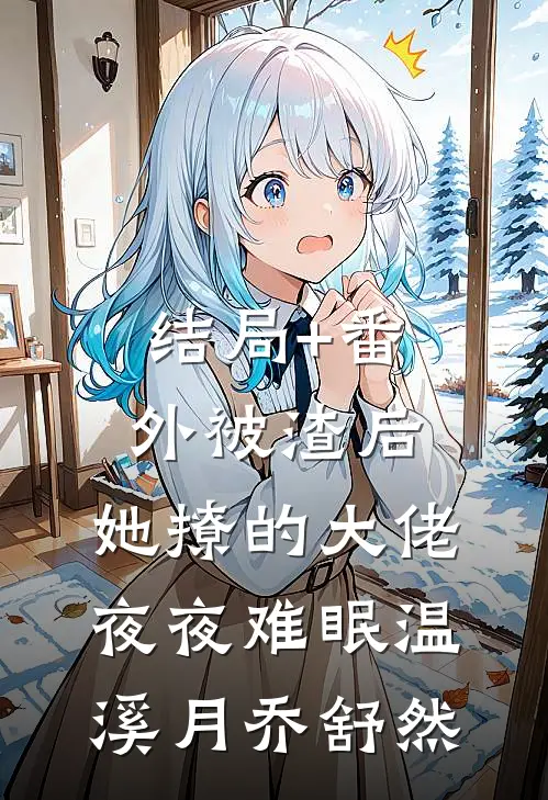 结局+番外被渣后，她撩的大佬夜夜难眠温溪月乔舒然