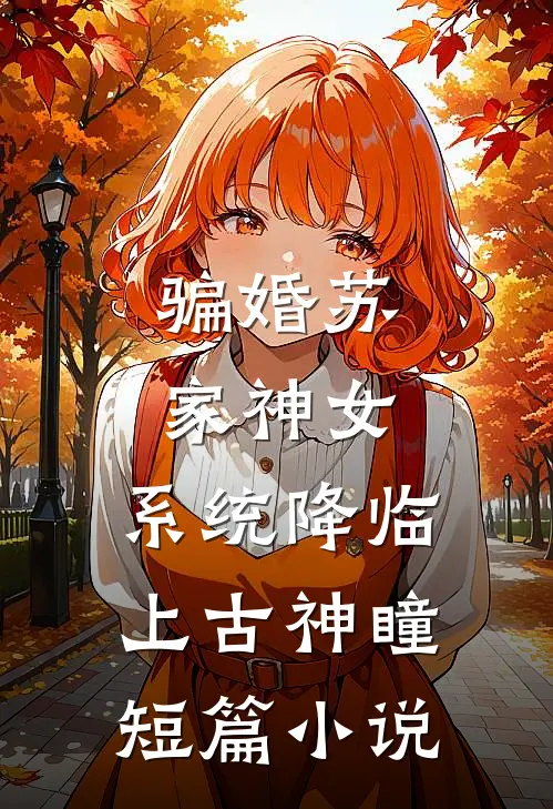 骗婚苏家神女，系统降临上古神瞳短篇小说