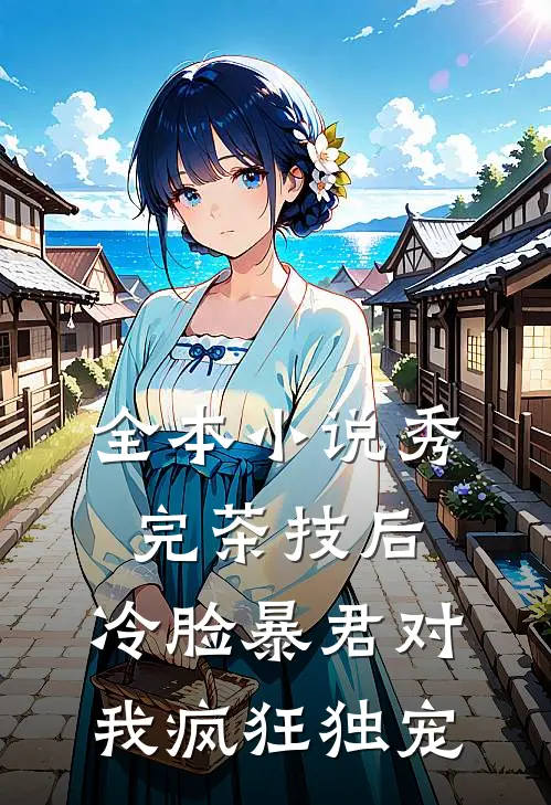全本小说秀完茶技后，冷脸暴君对我疯狂独宠