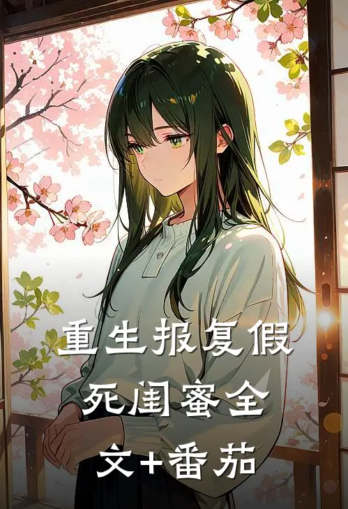 重生报复假死闺蜜全文+番茄