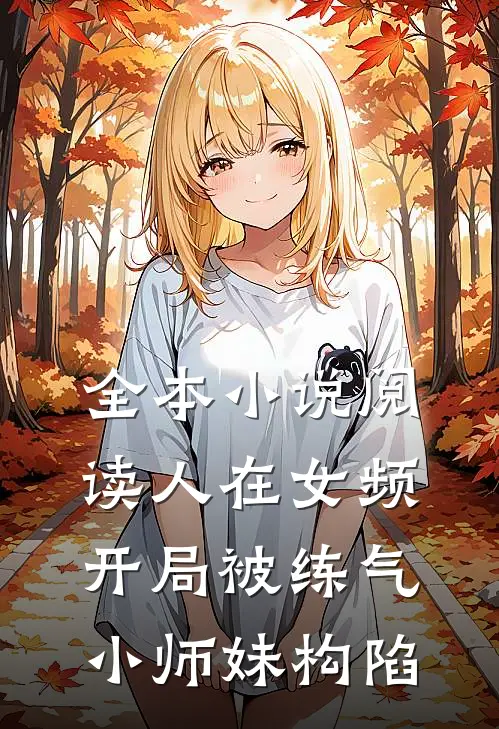 全本小说阅读人在女频，开局被练气小师妹构陷