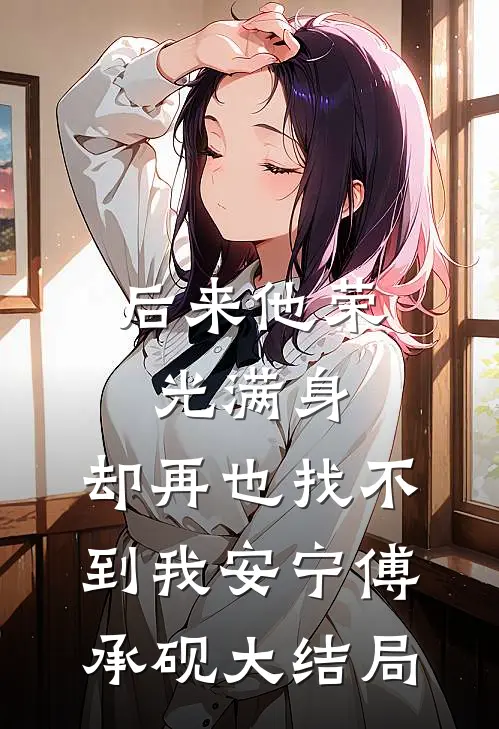 后来他荣光满身，却再也找不到我安宁傅承砚大结局