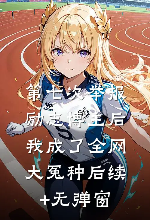 第七次举报励志博主后，我成了全网大冤种后续+无弹窗