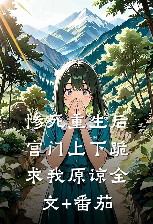 惨死重生后，宫门上下跪求我原谅全文+番茄