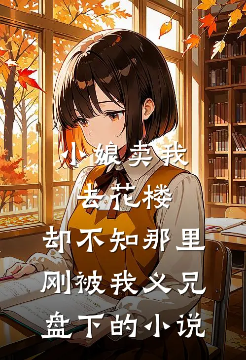 小娘卖我去花楼，却不知那里刚被我义兄盘下的小说