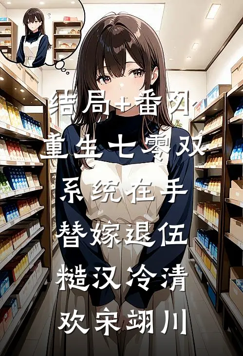 结局+番外重生七零双系统在手替嫁退伍糙汉冷清欢宋翊川