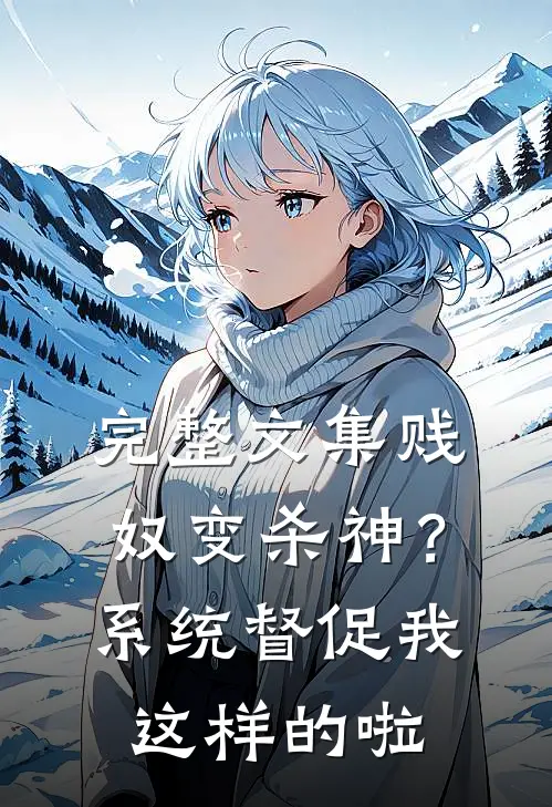 完整文集贱奴变杀神？系统督促我这样的啦