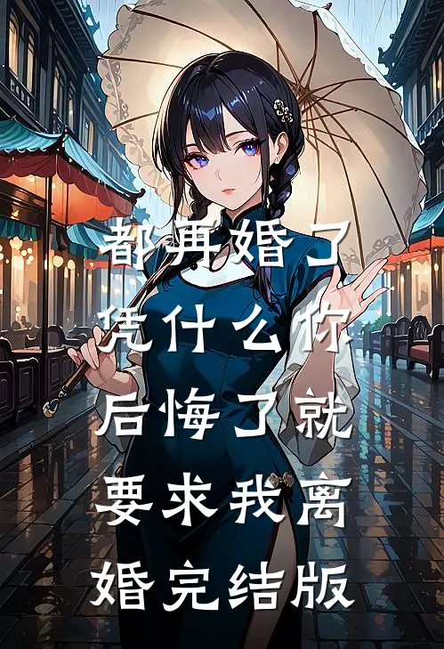 都再婚了，凭什么你后悔了就要求我离婚完结版