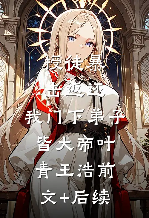 授徒暴击返还，我门下弟子皆大帝叶青王浩前文+后续