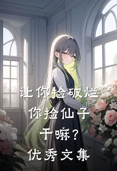 让你捡破烂，你捡仙子干嘛？优秀文集