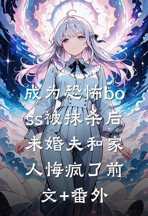 成为恐怖boss被抹杀后，未婚夫和家人悔疯了前文+番外