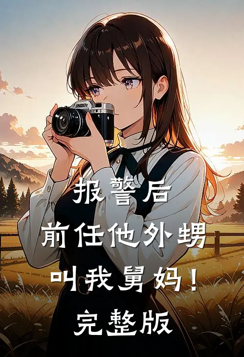 报警后，前任他外甥叫我舅妈！完整版