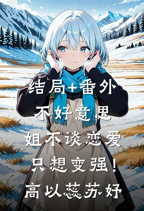 结局+番外不好意思，姐不谈恋爱只想变强！高以蕊苏妤