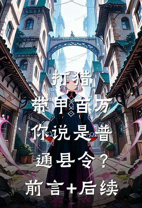打猎：带甲百万，你说是普通县令？前言+后续