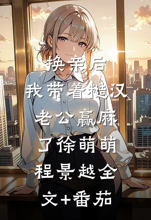 换亲后，我带着糙汉老公赢麻了徐萌萌程景越全文+番茄