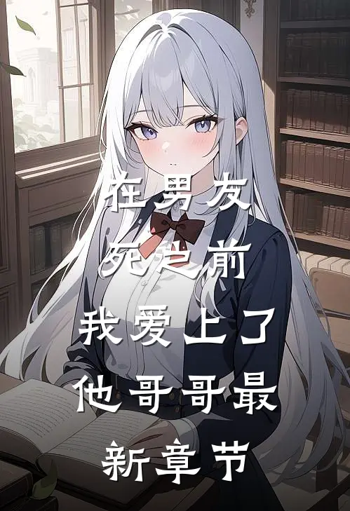 在男友死之前，我爱上了他哥哥最新章节