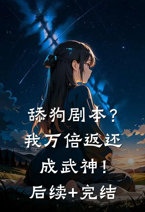 舔狗剧本？我万倍返还成武神！后续+完结