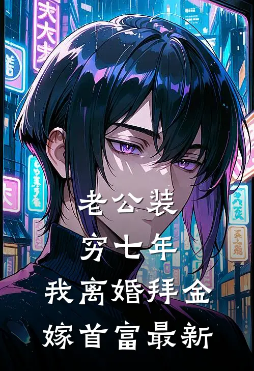 老公装穷七年，我离婚拜金嫁首富最新