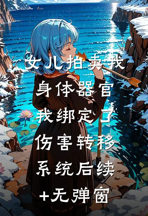 女儿拍卖我身体器官，我绑定了伤害转移系统后续+无弹窗