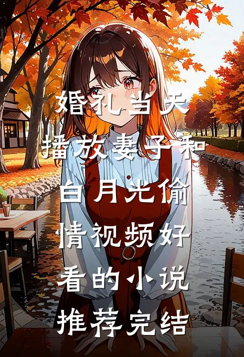 婚礼当天，播放妻子和白月光偷情视频好看的小说推荐完结